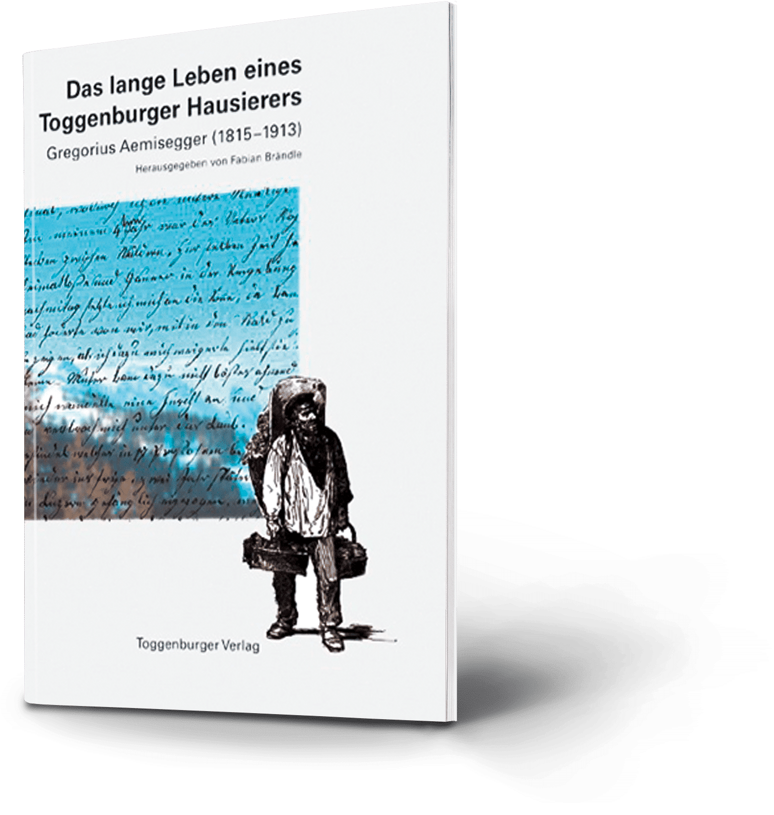 Das lange Leben eines Toggenburger Hausierers. Gregorius Aemisegger (1815-1913). Fabian Brändle