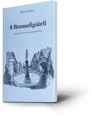 Heinrich Altherr. S Bronnefigüürli ond anderi Gschichte im Appezellerdialekt