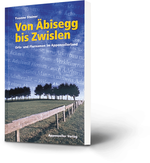 Yvonne Steiner: Von Äbisegg bis Zwislen. Orts- und Flurnamen im Appenzellerland